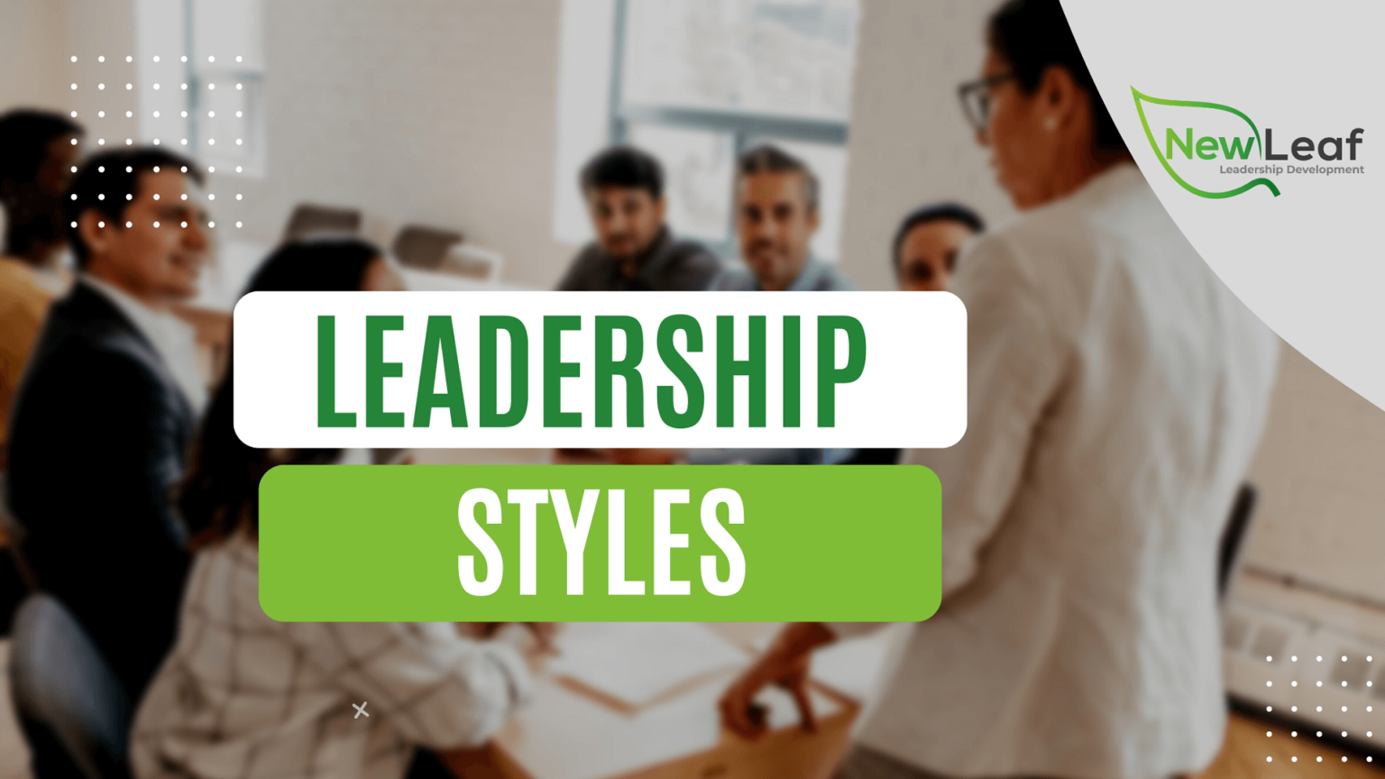 Leadership Styles What Are They And Whats Yours New Leaf Leadership